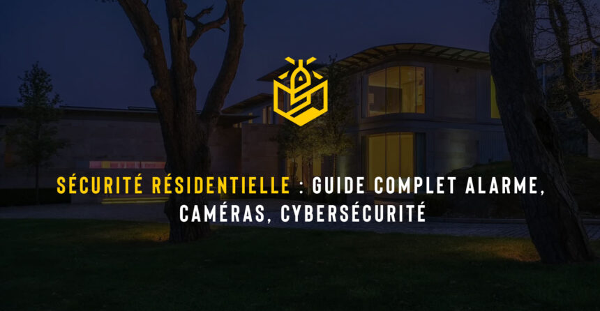 Sécurité résidentielle : Guide complet alarme, caméras, cybersécurité