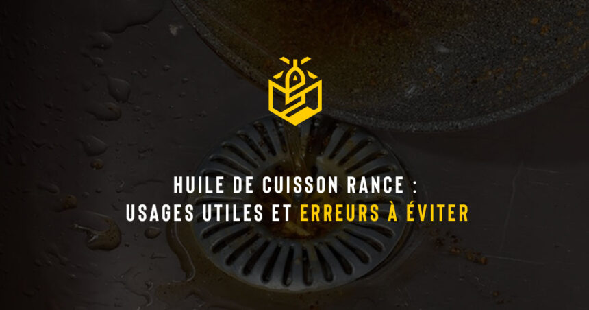 Huile de cuisson rance : usages utiles et erreurs à éviter