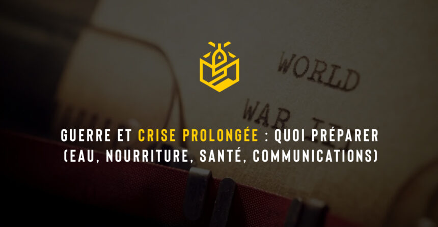 Guerre et crise prolongée : quoi préparer (eau, nourriture, santé, communications)